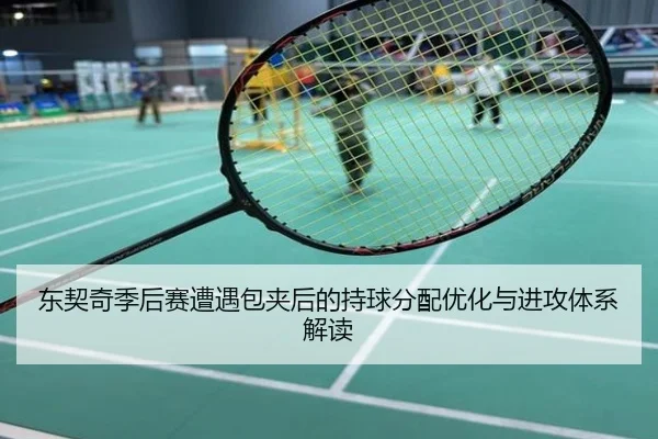 东契奇季后赛遭遇包夹后的持球分配优化与进攻体系解读